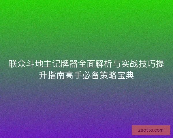 联众斗地主记牌器全面解析与实战技巧提升指南高手必备策略宝典