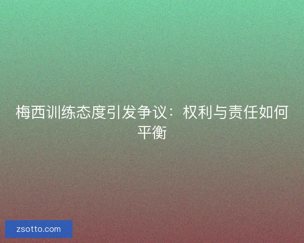 梅西训练态度引发争议：权利与责任如何平衡