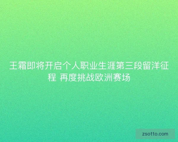 王霜即将开启个人职业生涯第三段留洋征程 再度挑战欧洲赛场