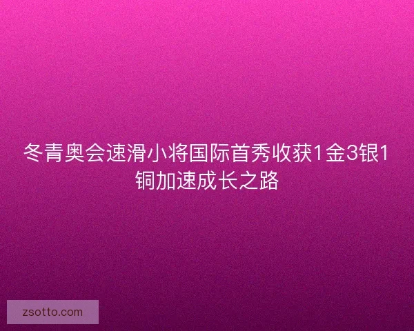冬青奥会速滑小将国际首秀收获1金3银1铜加速成长之路